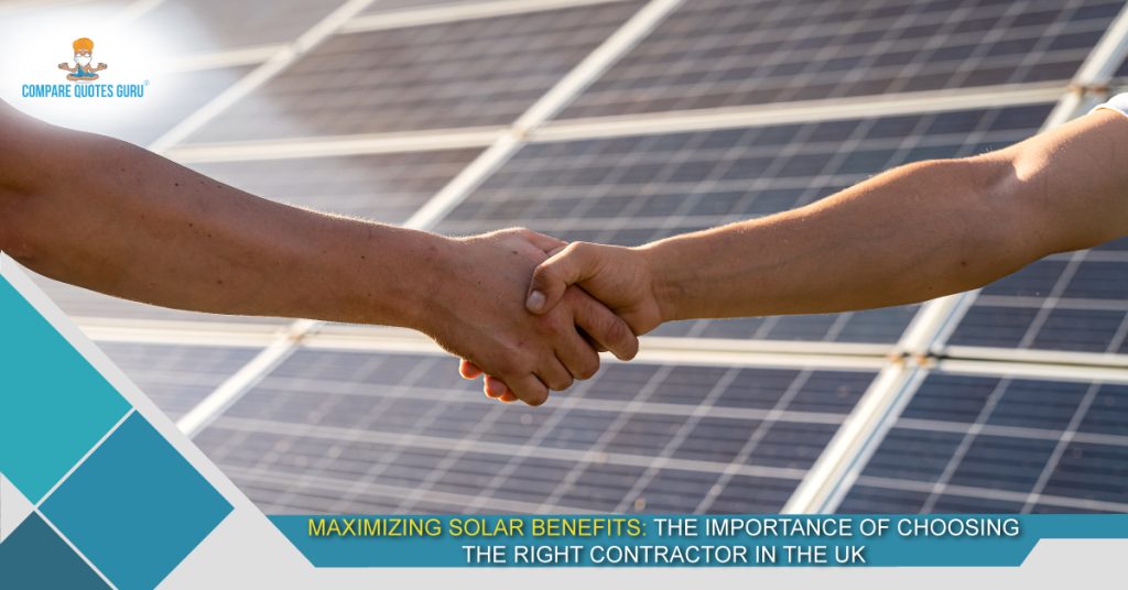 Maximizing Solar Benefits: The Importance of Choosing The Right Contractor In The UK