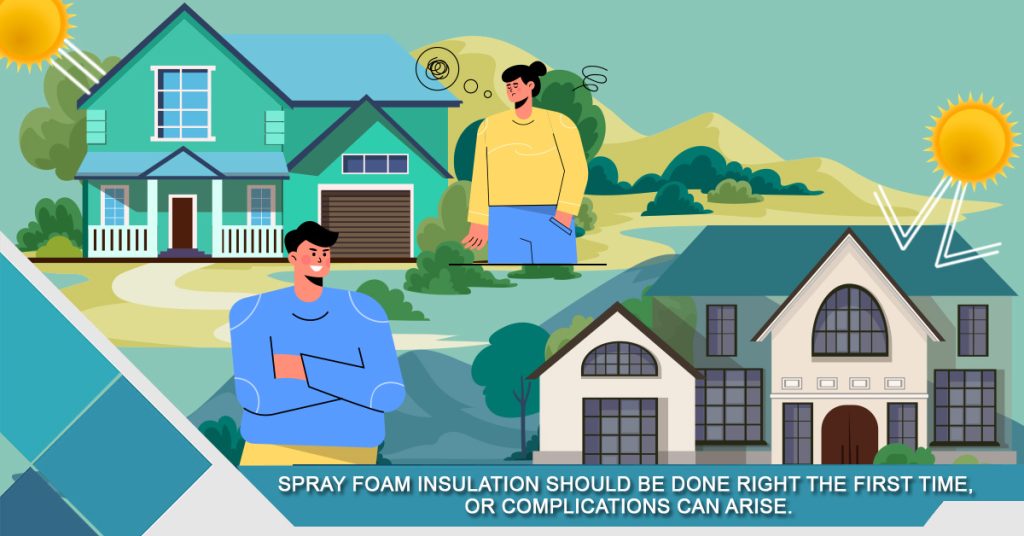 Spray foam insulation should be done right the first time, or complications can arise